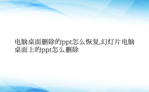 电脑桌面删除的ppt怎么恢复,幻灯片电脑