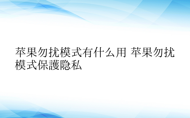 苹果勿扰模式有什么用 苹果勿扰模式保护隐