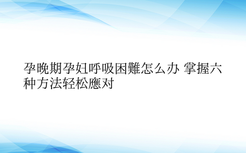  孕晚期孕妇呼吸困难怎么办 掌握六种方法