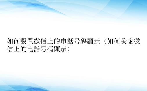 如何设置微信上的电话号码显示（如何关闭微