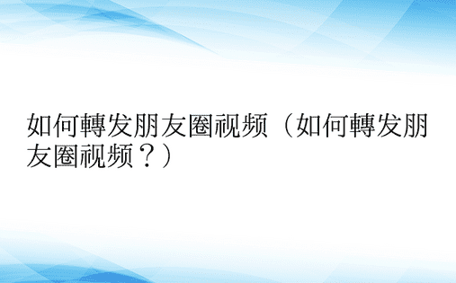 如何转发朋友圈视频（如何转发朋友圈视频？