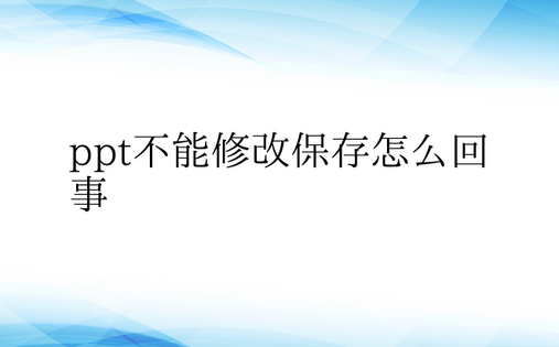 ppt不能修改保存怎么回事