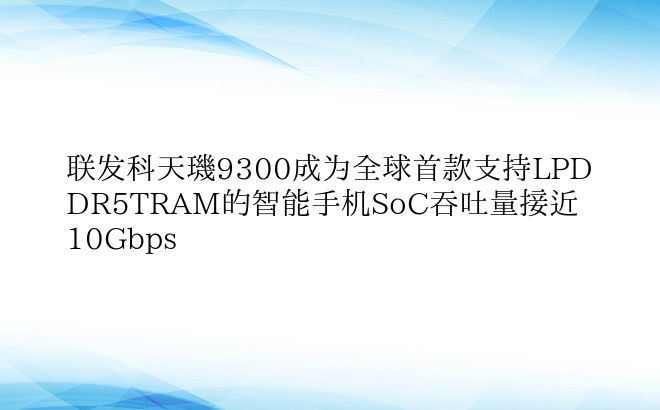 联发科天玑9300成为全球首款支持LPDDR5TRAM的智能手机SoC吞吐量接近10Gbps