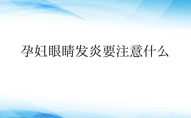  孕妇眼睛发炎要注意什么 