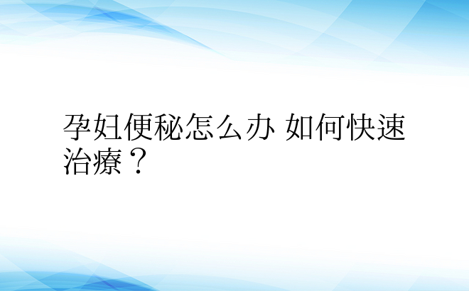  孕妇便秘怎么办 如何快速治疗？ 