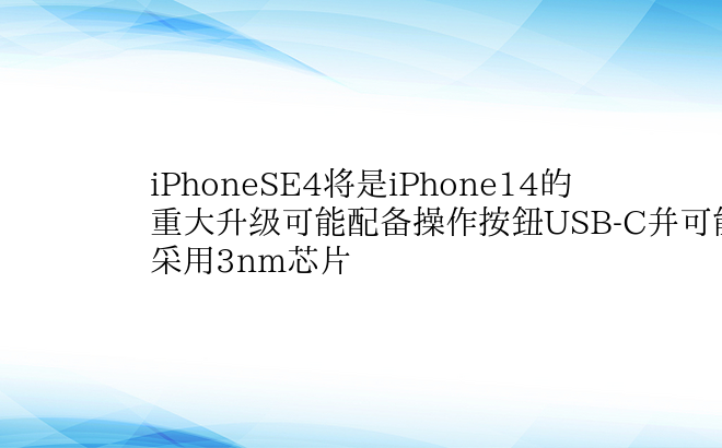iPhoneSE4将是iPhone14的重大升级可能配备操作按钮USB-C并可能采用3nm芯片