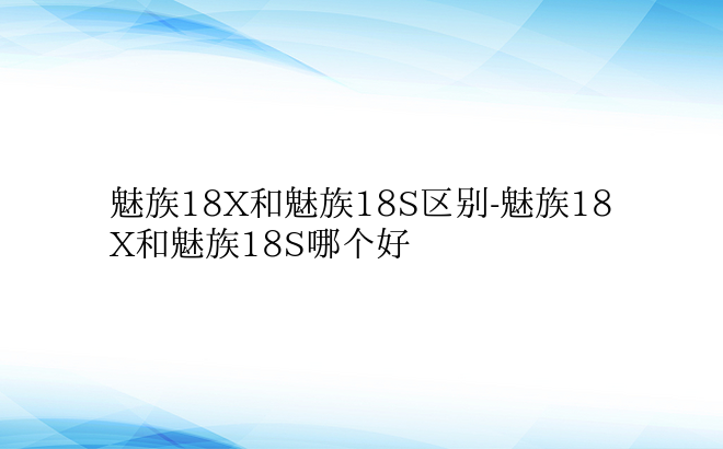 魅族18X和魅族18S区别-魅族18X和