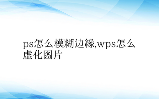 ps怎么模糊边缘,wps怎么虚化图片