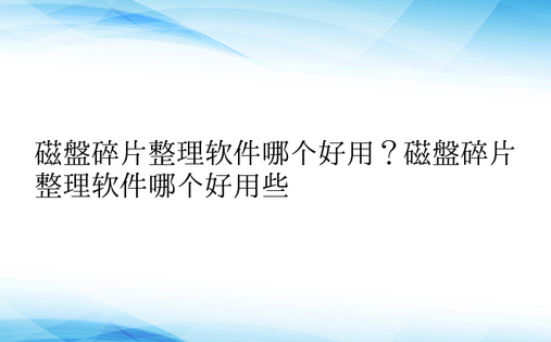 磁盘碎片整理软件哪个好用？磁盘碎片整理软