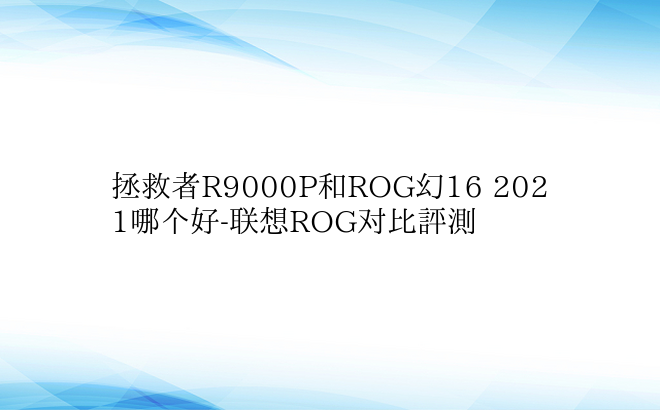拯救者R9000P和ROG幻16 2021哪个好-联想ROG对比评测