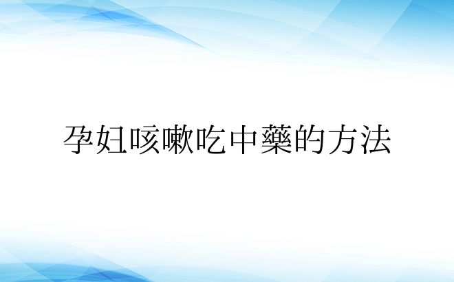  孕妇咳嗽吃中药的方法 