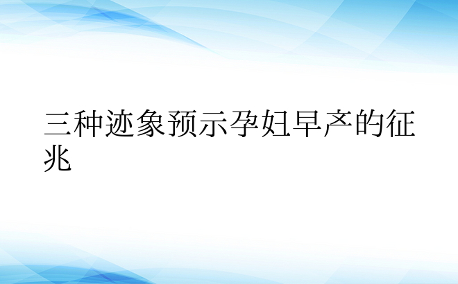  三种迹象预示孕妇早产的征兆 