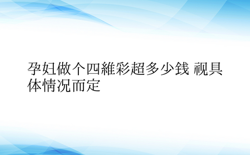  孕妇做个四维彩超多少钱 视具体情况而定