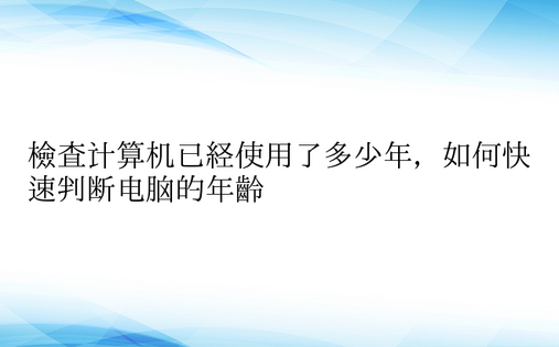 检查计算机已经使用了多少年，如何快速判断