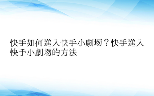 快手如何进入快手小剧场？快手进入快手小剧