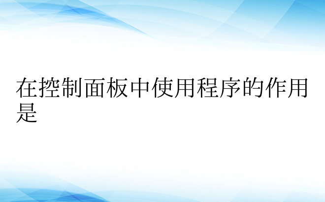 在控制面板中使用程序的作用是