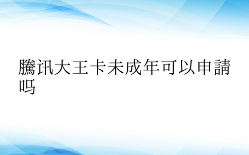 腾讯大王卡未成年可以申请吗