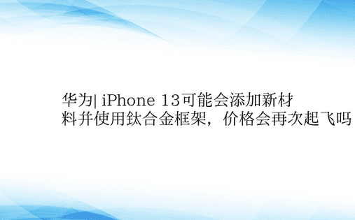 华为| iPhone 13可能会添加新材