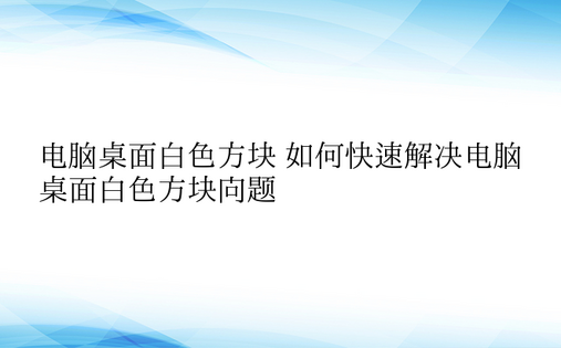 电脑桌面白色方块 如何快速解决电脑桌面白