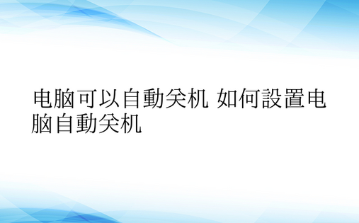 电脑可以自动关机 如何设置电脑自动关机