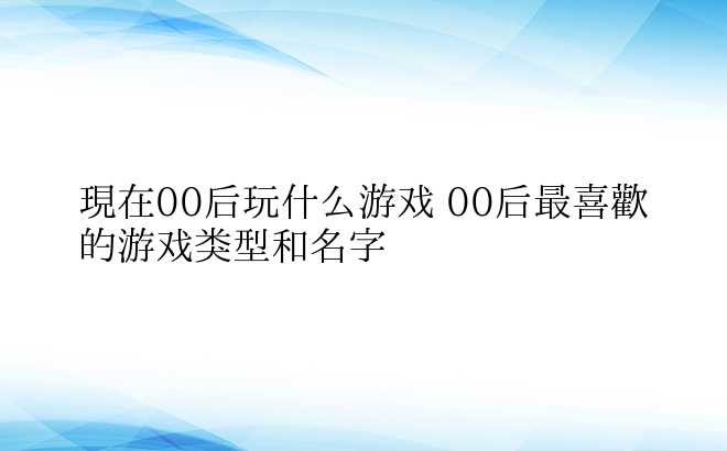 现在00后玩什么游戏 00后最喜欢的游戏