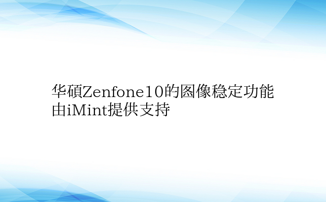 华硕Zenfone10的图像稳定功能由i
