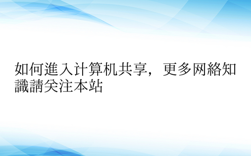 如何进入计算机共享，更多网络知识请关注本