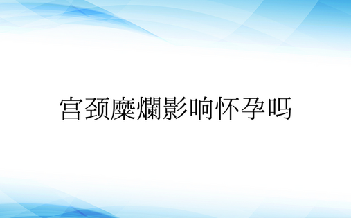  宫颈糜烂影响怀孕吗 