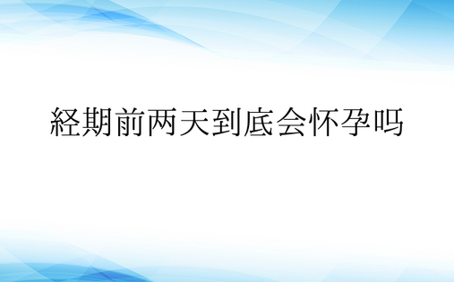  经期前两天到底会怀孕吗 