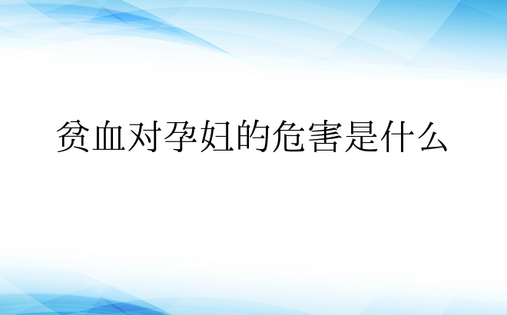  贫血对孕妇的危害是什么 