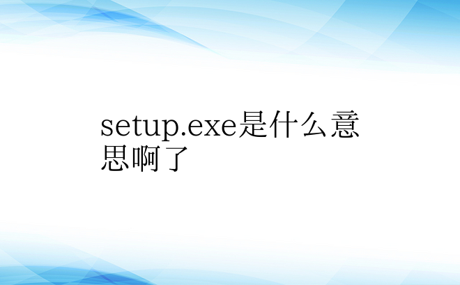 setup.exe是什么意思啊了