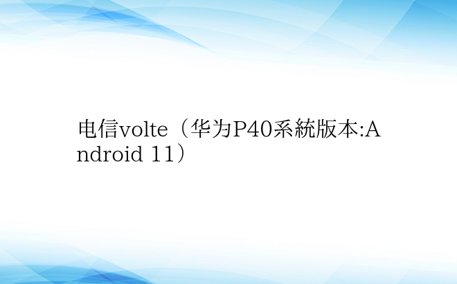 电信volte（华为P40系统版本:An