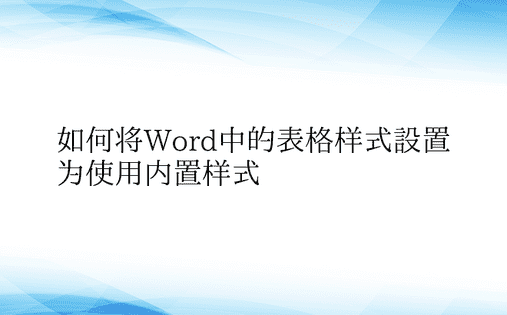 如何将Word中的表格样式设置为使用内置