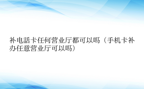 补电话卡任何营业厅都可以吗（手机卡补办任