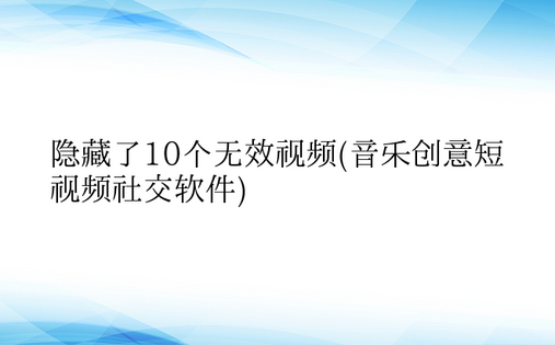 隐藏了10个无效视频(音乐创意短视频社交