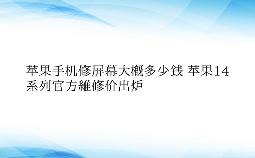 苹果手机修屏幕大概多少钱 苹果14系列官方维修价出炉