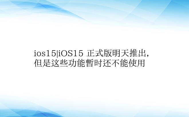 ios15|iOS15 正式版明天推出，