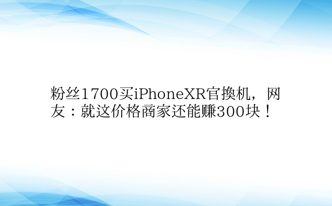 粉丝1700买iPhoneXR官换机，网