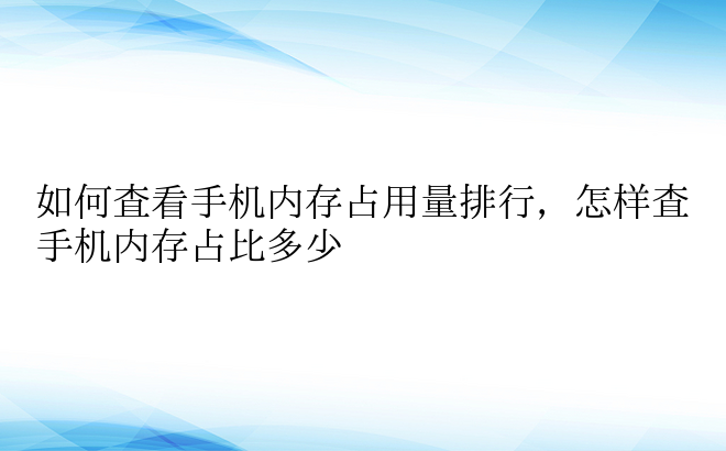 如何查看手机内存占用量排行，怎样查手机内存占比多少