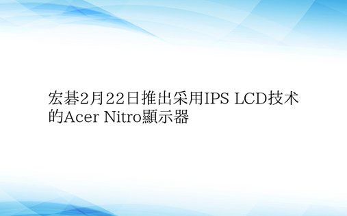 宏碁2月22日推出采用IPS LCD技术的Acer Nitro显示器