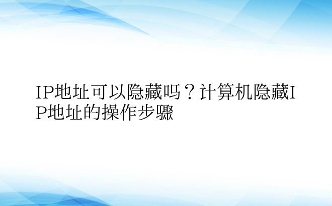 IP地址可以隐藏吗？计算机隐藏IP地址的