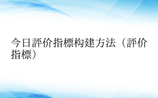 今日评价指标构建方法（评价指标）