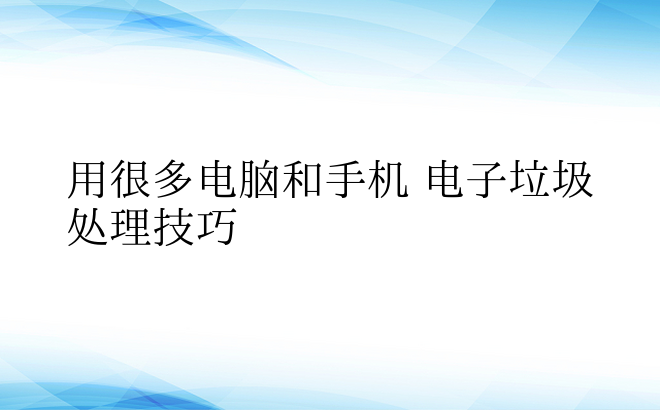 用很多电脑和手机 电子垃圾处理技巧