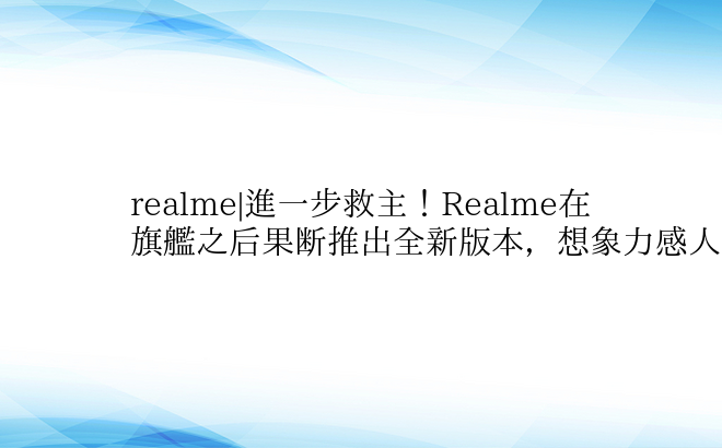 realme|进一步救主！Realme在