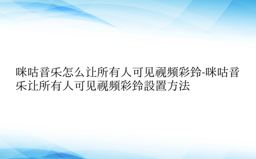 咪咕音乐怎么让所有人可见视频彩铃-咪咕音