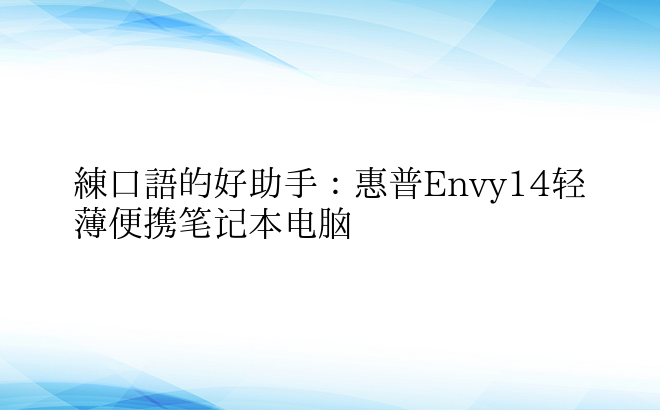 练口语的好助手：惠普Envy14轻薄便携