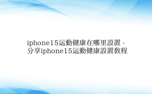 iphone15运动健康在哪里设置 - 