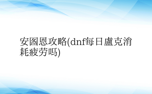 安图恩攻略(dnf每日卢克消耗疲劳吗)