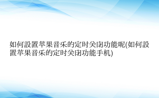 如何设置苹果音乐的定时关闭功能呢(如何设