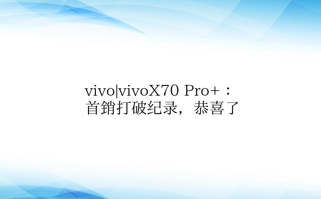 vivo|vivoX70 Pro+：首销